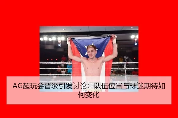 AG超玩会晋级引发讨论：队伍位置与球迷期待如何变化 | xingkong